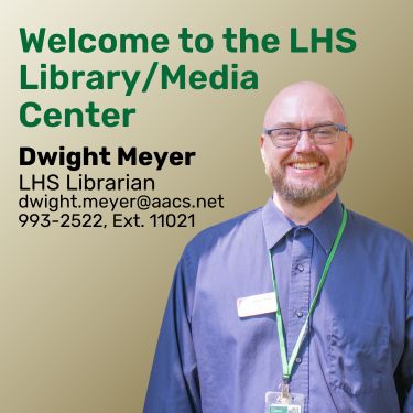 Welcome to the LHS Library/Media Center | Dwight Meyer | LHS Librarian | dwight.meyer@aacs.net | 993-2522, Ext. 11021